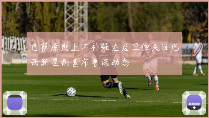 巴萨原则上不补强左后卫但关注巴西新星凯基布鲁诺动态