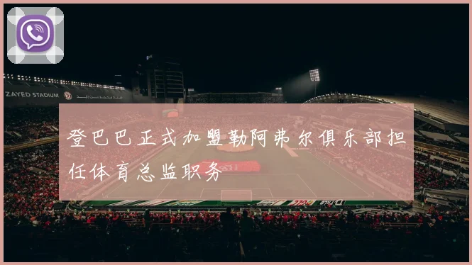 登巴巴正式加盟勒阿弗尔俱乐部担任体育总监职务