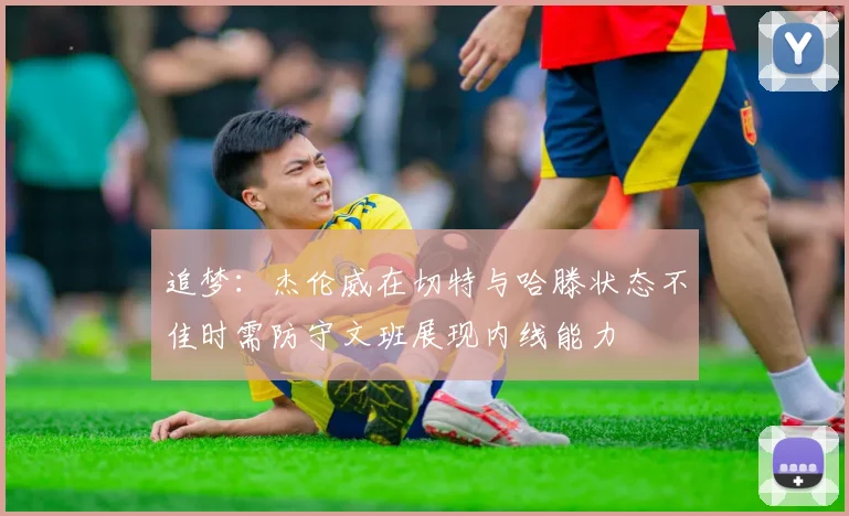 追梦：杰伦威在切特与哈滕状态不佳时需防守文班展现内线能力
