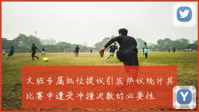 文班专属机位提议引发热议统计其比赛中遭受冲撞次数的必要性