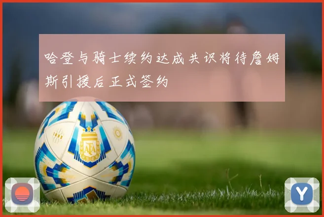 哈登与骑士续约达成共识将待詹姆斯引援后正式签约